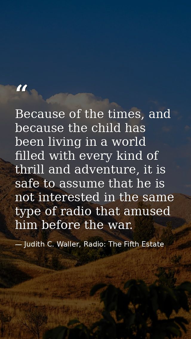 Because of the times, and because the child has been living in a world filled with every kind of thrill and adventure, i — Judith C. Waller, Radio: The Fifth Estate