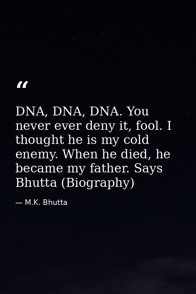 DNA, DNA, DNA. You never ever deny it, fool. I thought he is my cold enemy. When he died, he became my father. Says Bhut — M.K. Bhutta