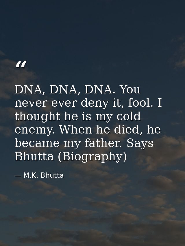 DNA, DNA, DNA. You never ever deny it, fool. I thought he is my cold enemy. When he died, he became my father. Says Bhut — M.K. Bhutta