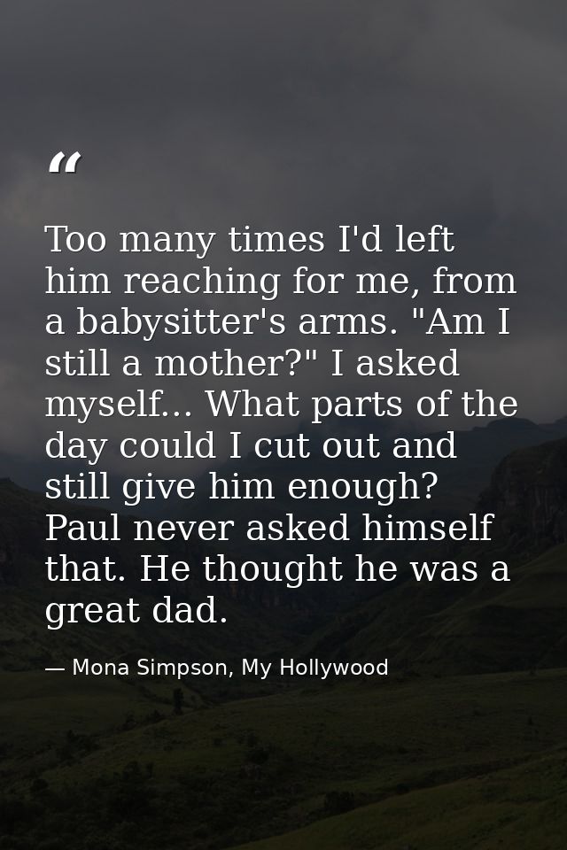 Too many times I'd left him reaching for me, from a babysitter's arms. "Am I still a mother?" I asked myself... What par — Mona Simpson, My Hollywood