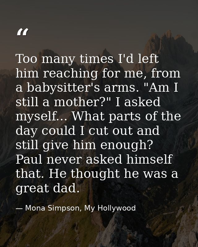 Too many times I'd left him reaching for me, from a babysitter's arms. "Am I still a mother?" I asked myself... What par — Mona Simpson, My Hollywood