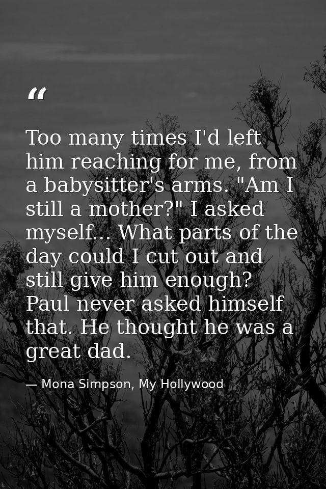Too many times I'd left him reaching for me, from a babysitter's arms. "Am I still a mother?" I asked myself... What par — Mona Simpson, My Hollywood