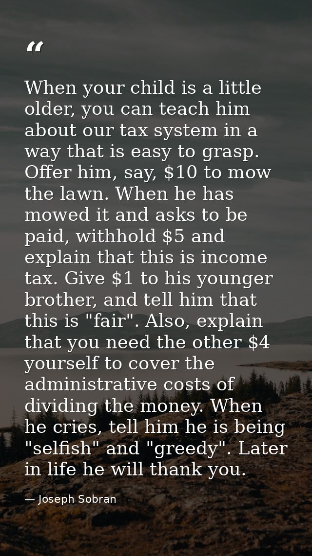 When your child is a little older, you can teach him about our tax system in a way that is easy to grasp. Offer him, say — Joseph Sobran