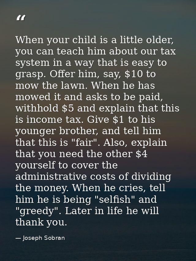 When your child is a little older, you can teach him about our tax system in a way that is easy to grasp. Offer him, say — Joseph Sobran