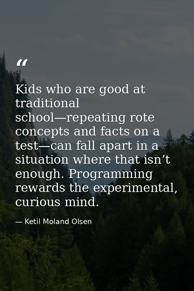 Kids who are good at traditional school—repeating rote concepts and facts on a test—can fall apart in a situation where  — Ketil Moland Olsen