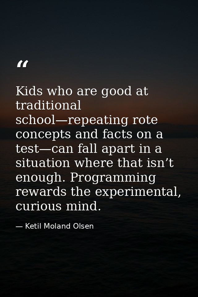Kids who are good at traditional school—repeating rote concepts and facts on a test—can fall apart in a situation where  — Ketil Moland Olsen