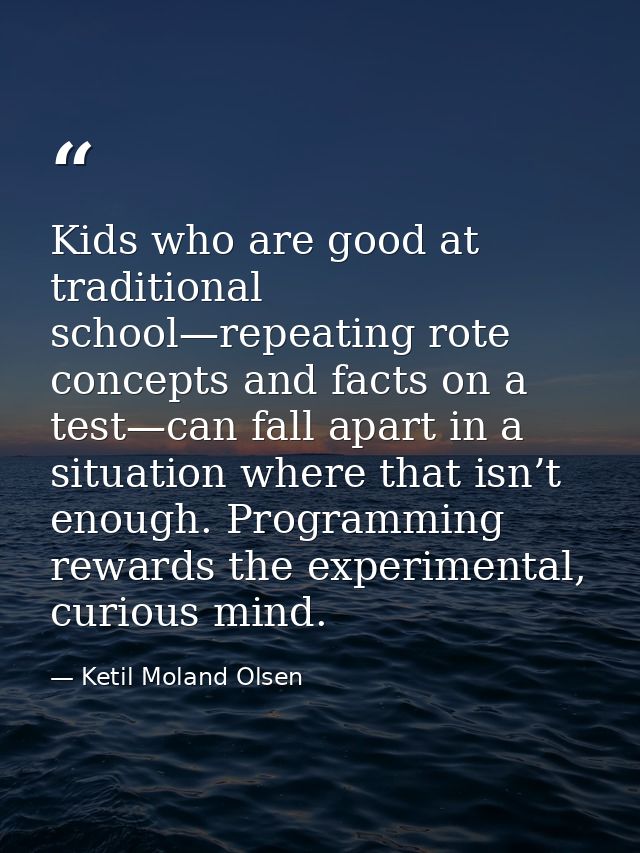 Kids who are good at traditional school—repeating rote concepts and facts on a test—can fall apart in a situation where  — Ketil Moland Olsen