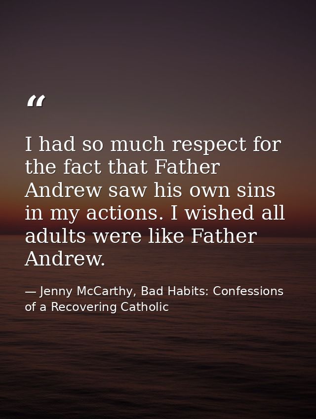 I had so much respect for the fact that Father Andrew saw his own sins in my actions. I wished all adults were like Fath — Jenny McCarthy, Bad Habits: Confessions of a Recovering Catholic