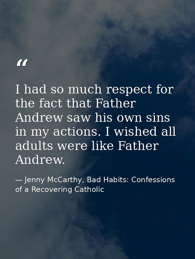 I had so much respect for the fact that Father Andrew saw his own sins in my actions. I wished all adults were like Fath — Jenny McCarthy, Bad Habits: Confessions of a Recovering Catholic