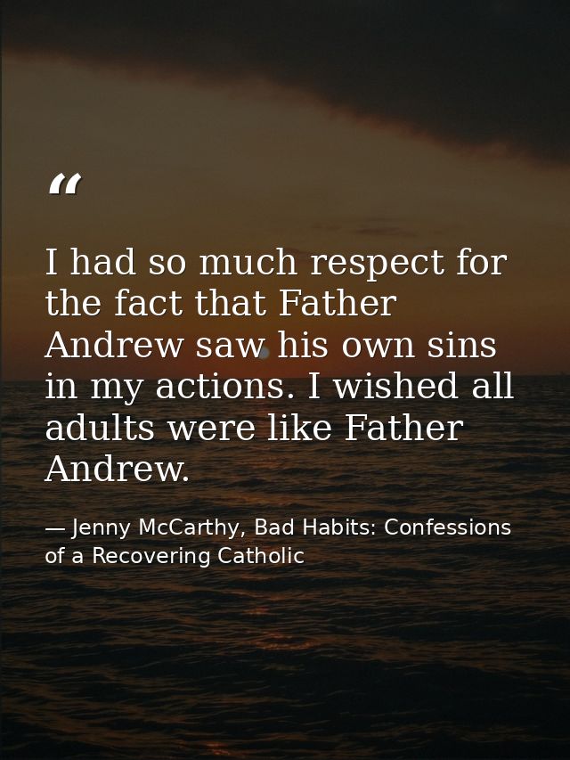 I had so much respect for the fact that Father Andrew saw his own sins in my actions. I wished all adults were like Fath — Jenny McCarthy, Bad Habits: Confessions of a Recovering Catholic