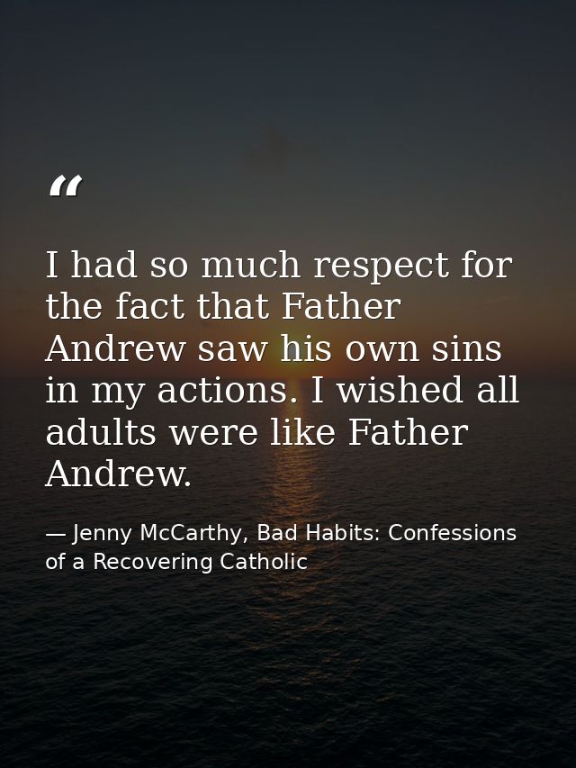 I had so much respect for the fact that Father Andrew saw his own sins in my actions. I wished all adults were like Fath — Jenny McCarthy, Bad Habits: Confessions of a Recovering Catholic