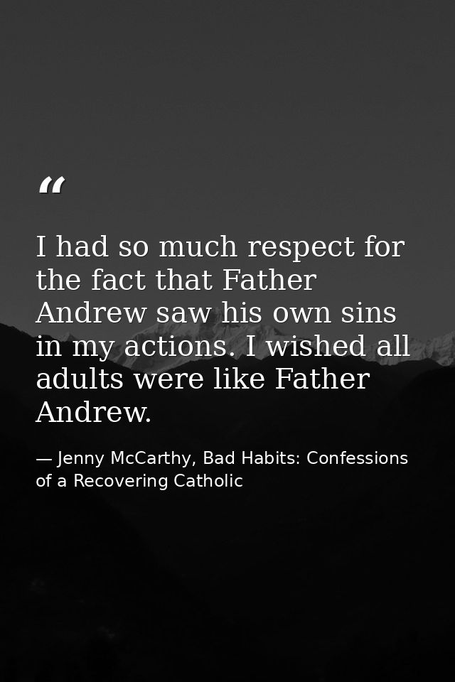 I had so much respect for the fact that Father Andrew saw his own sins in my actions. I wished all adults were like Fath — Jenny McCarthy, Bad Habits: Confessions of a Recovering Catholic