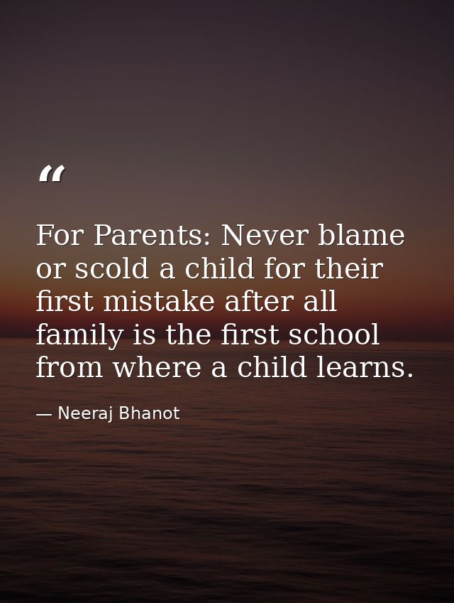 For Parents: Never blame or scold a child for their first mistake after all family is the first school from where a chil — Neeraj Bhanot