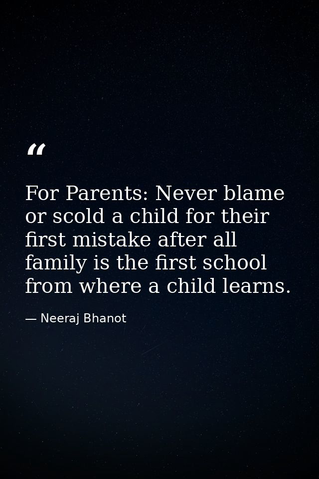 For Parents: Never blame or scold a child for their first mistake after all family is the first school from where a chil — Neeraj Bhanot
