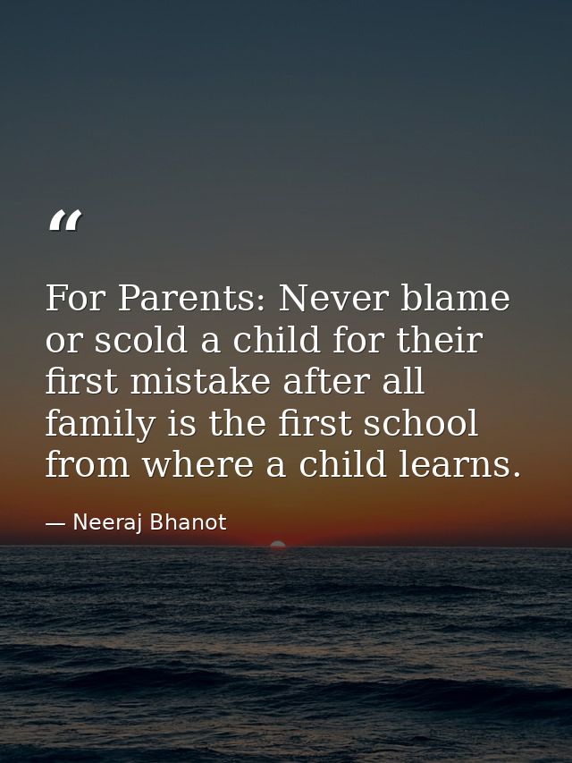 For Parents: Never blame or scold a child for their first mistake after all family is the first school from where a chil — Neeraj Bhanot
