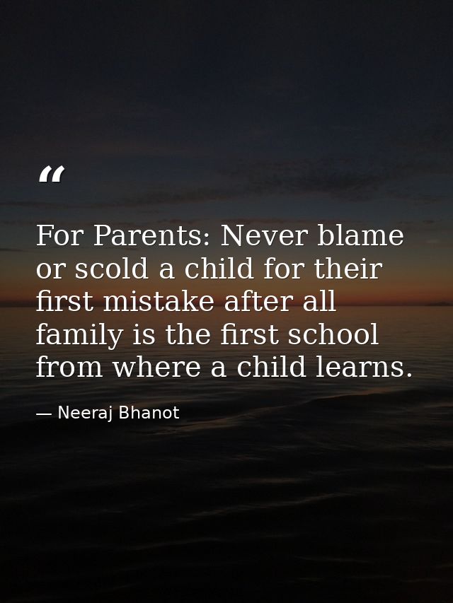 For Parents: Never blame or scold a child for their first mistake after all family is the first school from where a chil — Neeraj Bhanot
