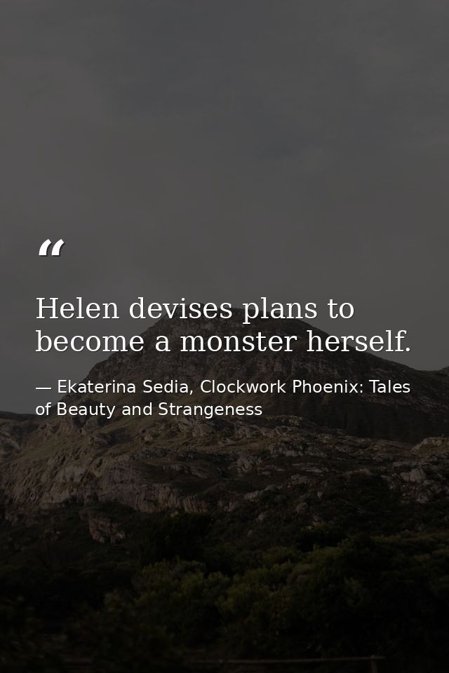 Helen devises plans to become a monster herself. — Ekaterina Sedia, Clockwork Phoenix: Tales of Beauty and Strangeness