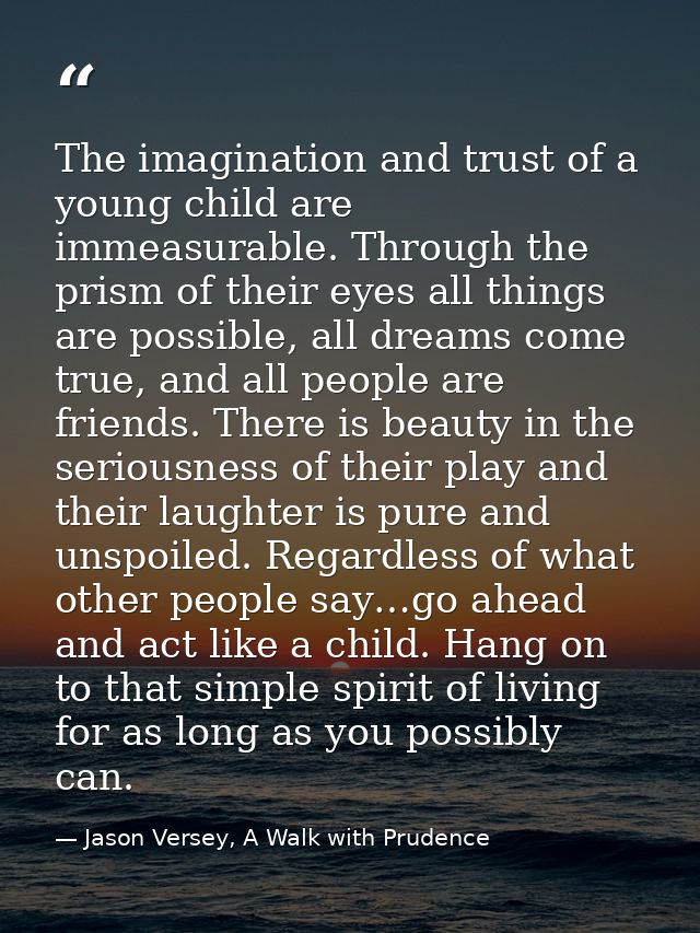 The imagination and trust of a young child are immeasurable. Through the prism of their eyes all things are possible, al — Jason Versey, A Walk with Prudence