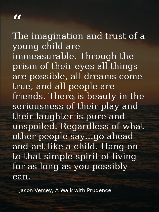 The imagination and trust of a young child are immeasurable. Through the prism of their eyes all things are possible, al — Jason Versey, A Walk with Prudence