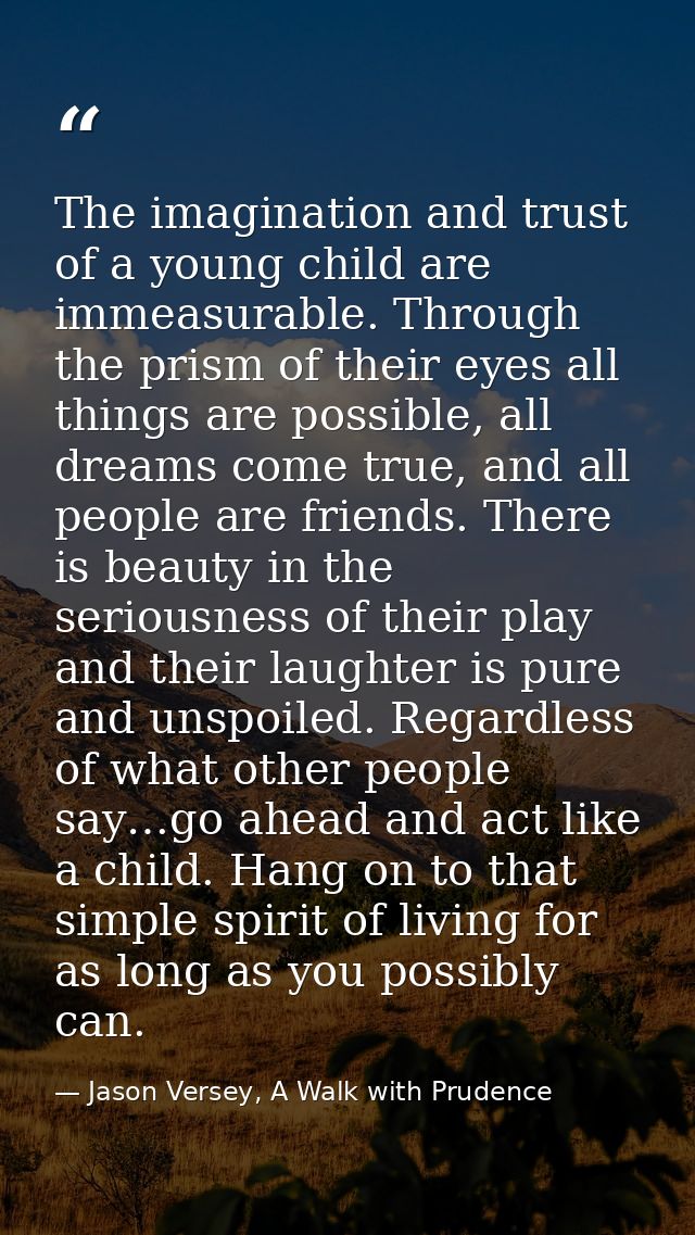 The imagination and trust of a young child are immeasurable. Through the prism of their eyes all things are possible, al — Jason Versey, A Walk with Prudence