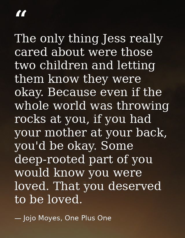 The only thing Jess really cared about were those two children and letting them know they were okay. Because even if the — Jojo Moyes, One Plus One