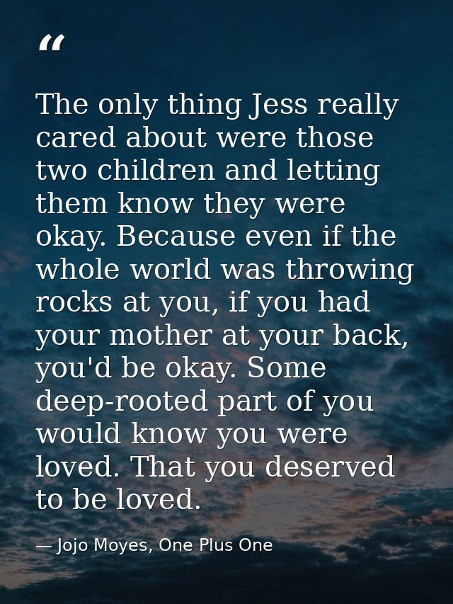 The only thing Jess really cared about were those two children and letting them know they were okay. Because even if the — Jojo Moyes, One Plus One