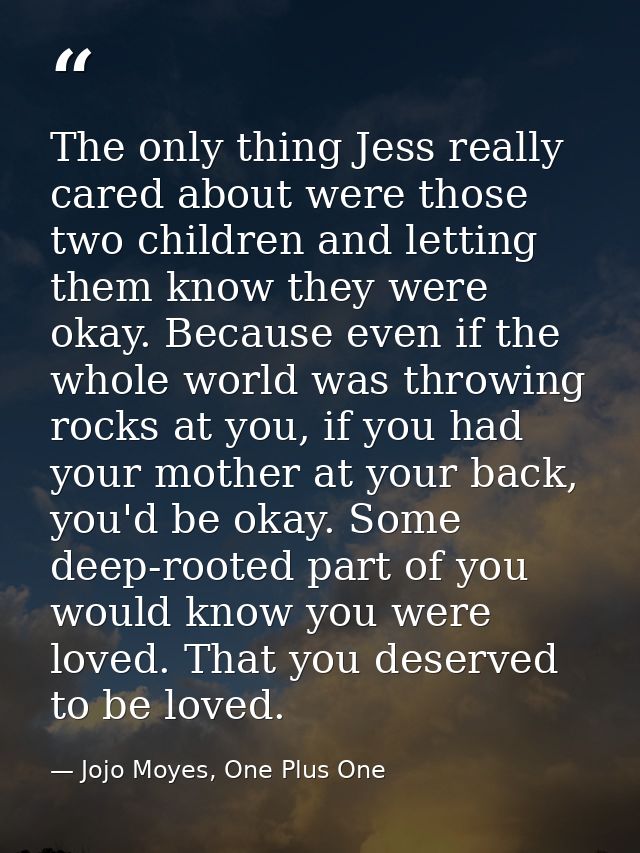 The only thing Jess really cared about were those two children and letting them know they were okay. Because even if the — Jojo Moyes, One Plus One