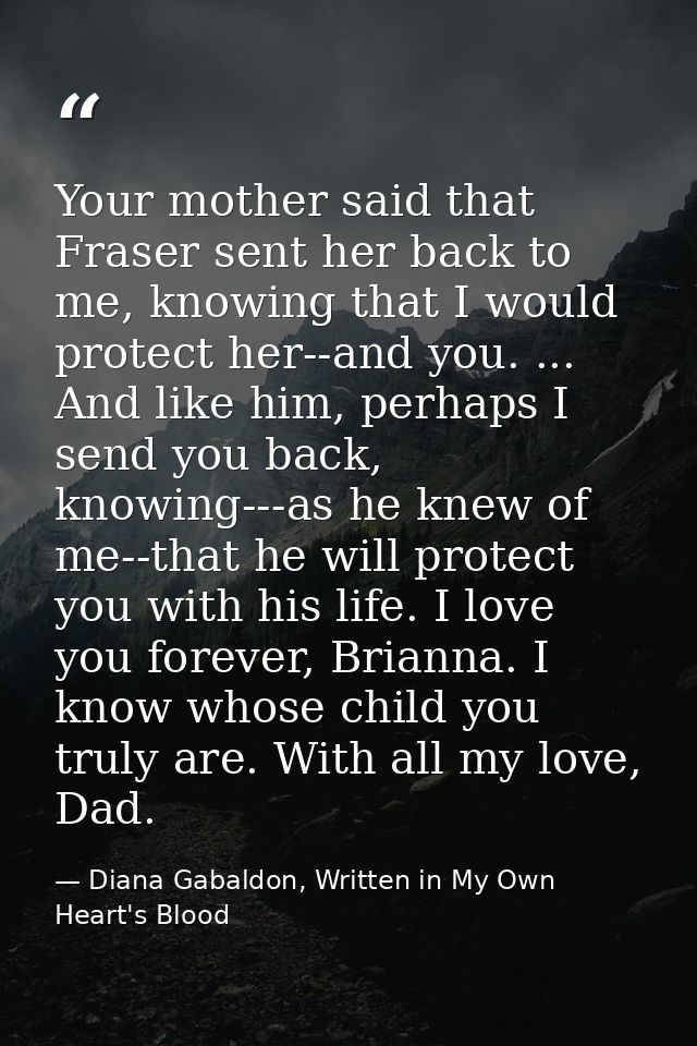 Your mother said that Fraser sent her back to me, knowing that I would protect her--and you. ... And like him, perhaps I — Diana Gabaldon, Written in My Own Heart's Blood