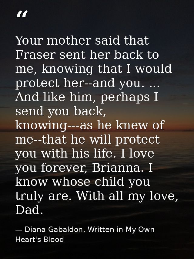 Your mother said that Fraser sent her back to me, knowing that I would protect her--and you. ... And like him, perhaps I — Diana Gabaldon, Written in My Own Heart's Blood