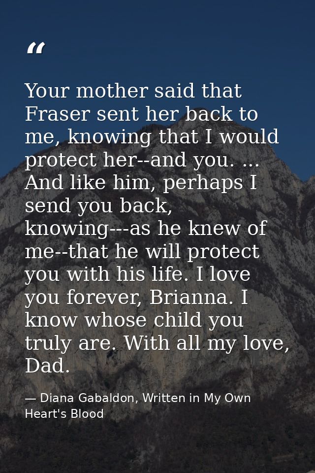 Your mother said that Fraser sent her back to me, knowing that I would protect her--and you. ... And like him, perhaps I — Diana Gabaldon, Written in My Own Heart's Blood