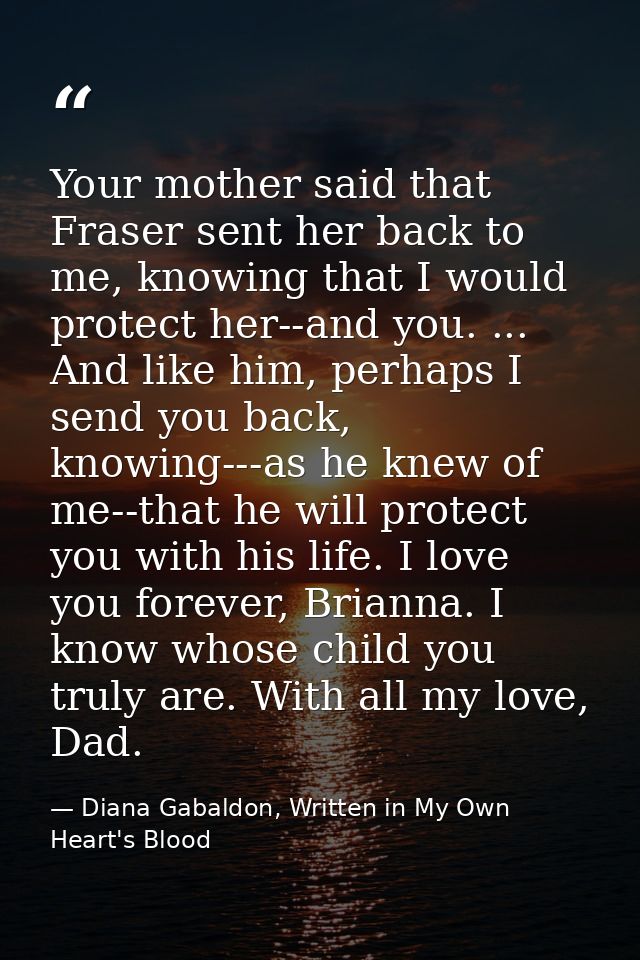 Your mother said that Fraser sent her back to me, knowing that I would protect her--and you. ... And like him, perhaps I — Diana Gabaldon, Written in My Own Heart's Blood