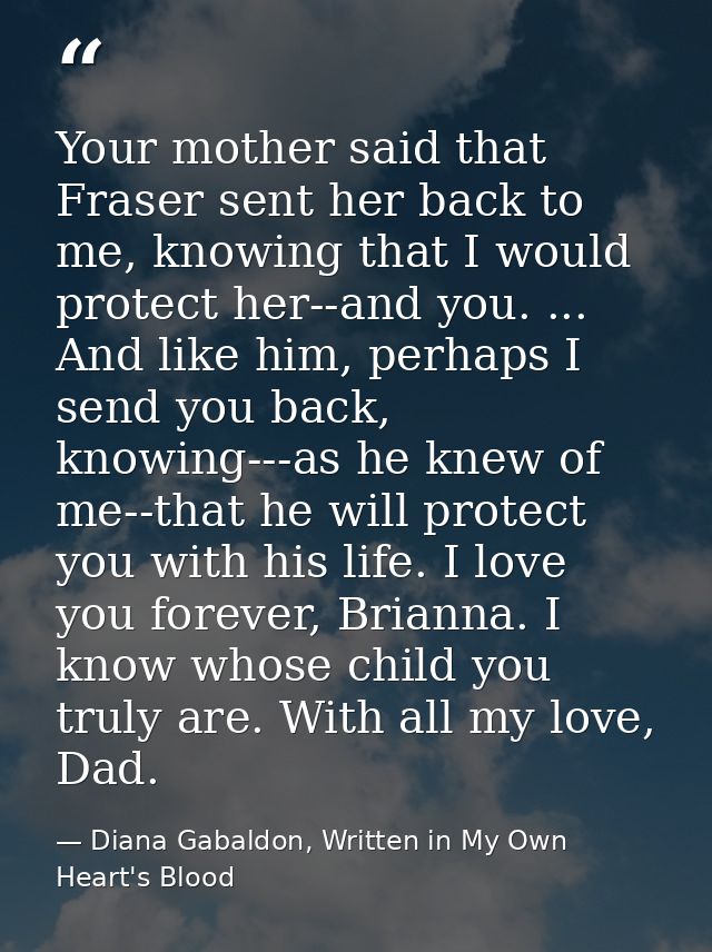 Your mother said that Fraser sent her back to me, knowing that I would protect her--and you. ... And like him, perhaps I — Diana Gabaldon, Written in My Own Heart's Blood