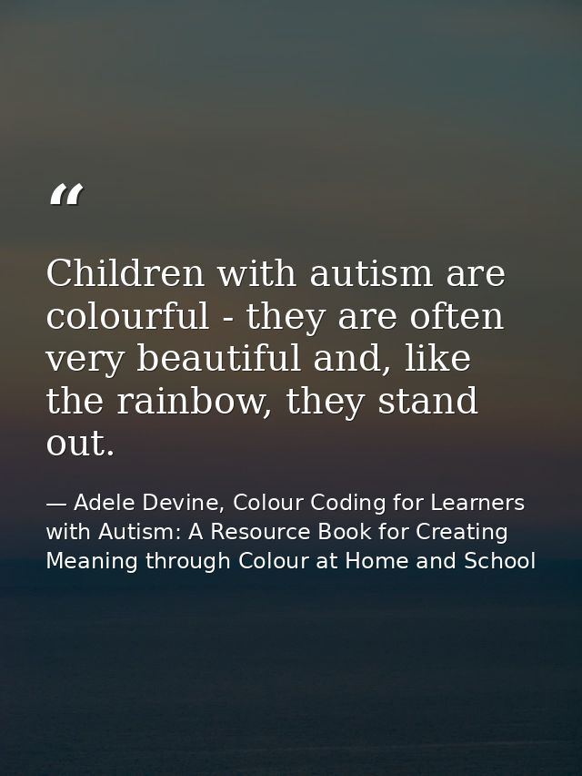 Children with autism are colourful - they are often very beautiful and, like the rainbow, they stand out. — Adele Devine, Colour Coding for Learners with Autism: A Resource Book for Creating Meaning through Colour at Home and School