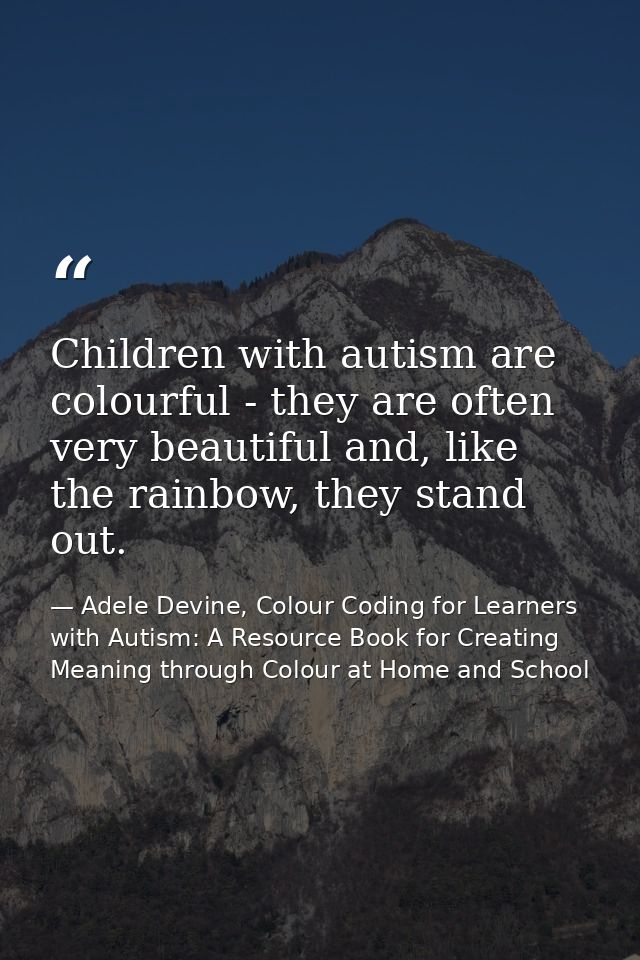 Children with autism are colourful - they are often very beautiful and, like the rainbow, they stand out. — Adele Devine, Colour Coding for Learners with Autism: A Resource Book for Creating Meaning through Colour at Home and School