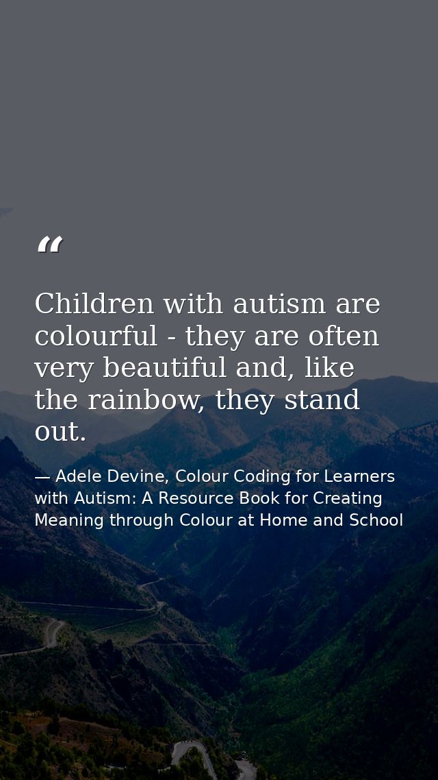 Children with autism are colourful - they are often very beautiful and, like the rainbow, they stand out. — Adele Devine, Colour Coding for Learners with Autism: A Resource Book for Creating Meaning through Colour at Home and School