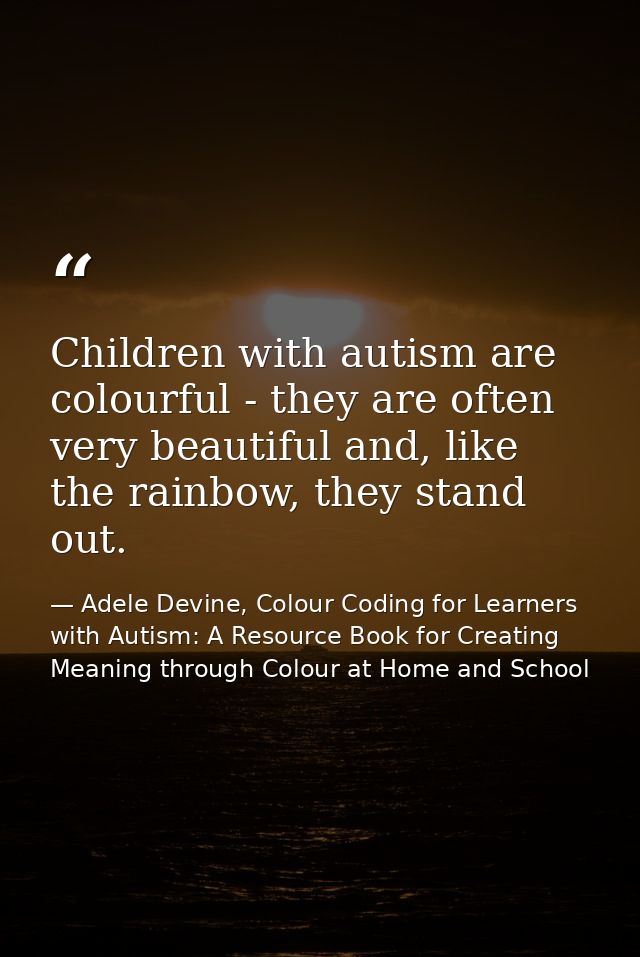 Children with autism are colourful - they are often very beautiful and, like the rainbow, they stand out. — Adele Devine, Colour Coding for Learners with Autism: A Resource Book for Creating Meaning through Colour at Home and School