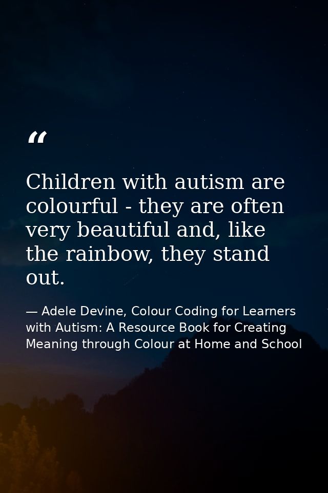Children with autism are colourful - they are often very beautiful and, like the rainbow, they stand out. — Adele Devine, Colour Coding for Learners with Autism: A Resource Book for Creating Meaning through Colour at Home and School