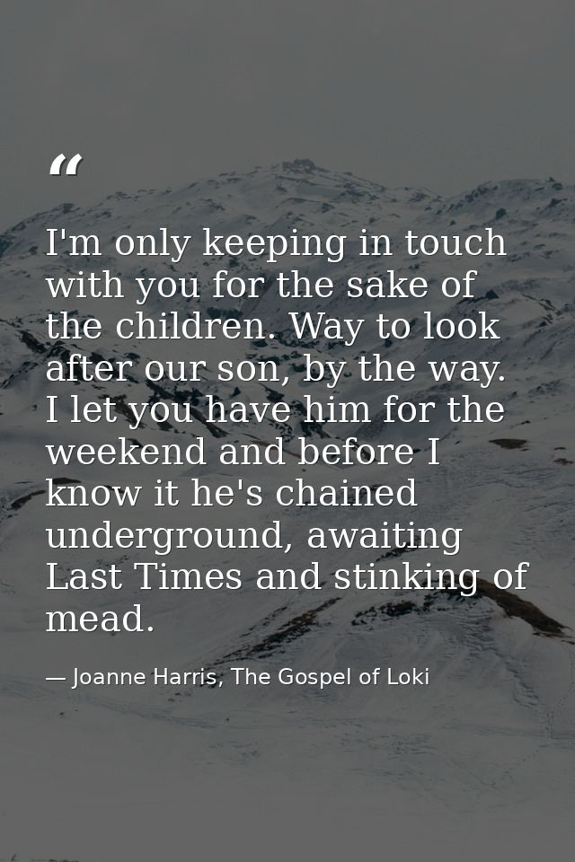 I'm only keeping in touch with you for the sake of the children. Way to look after our son, by the way. I let you have h — Joanne Harris, The Gospel of Loki
