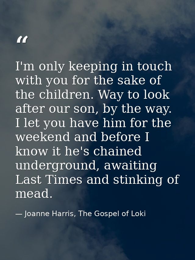 I'm only keeping in touch with you for the sake of the children. Way to look after our son, by the way. I let you have h — Joanne Harris, The Gospel of Loki