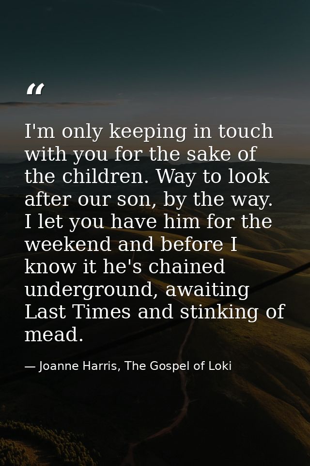 I'm only keeping in touch with you for the sake of the children. Way to look after our son, by the way. I let you have h — Joanne Harris, The Gospel of Loki
