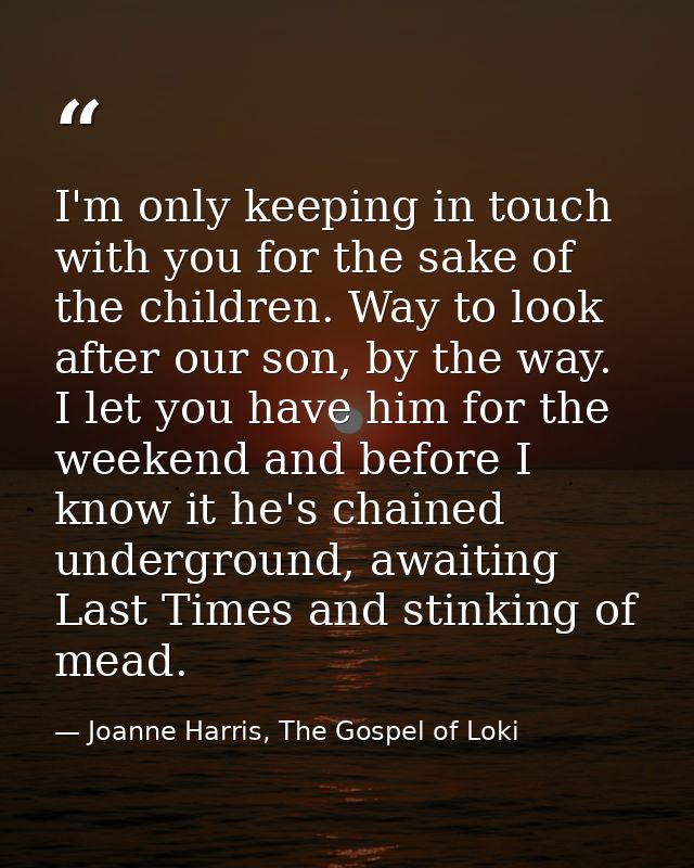 I'm only keeping in touch with you for the sake of the children. Way to look after our son, by the way. I let you have h — Joanne Harris, The Gospel of Loki