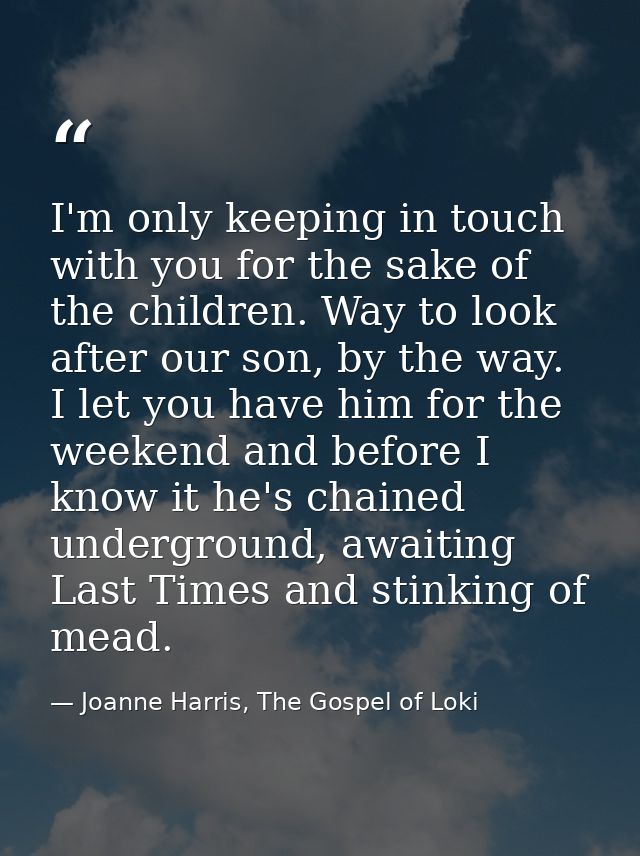 I'm only keeping in touch with you for the sake of the children. Way to look after our son, by the way. I let you have h — Joanne Harris, The Gospel of Loki