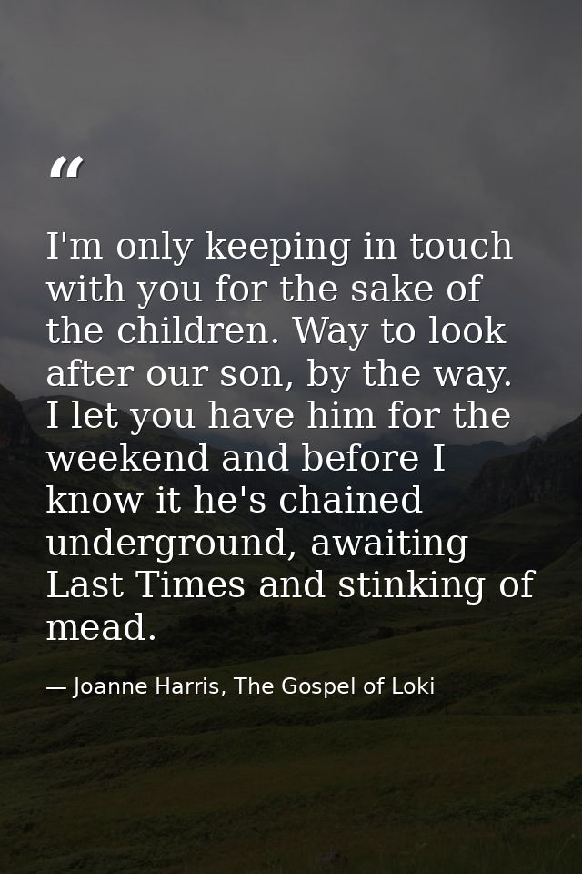 I'm only keeping in touch with you for the sake of the children. Way to look after our son, by the way. I let you have h — Joanne Harris, The Gospel of Loki