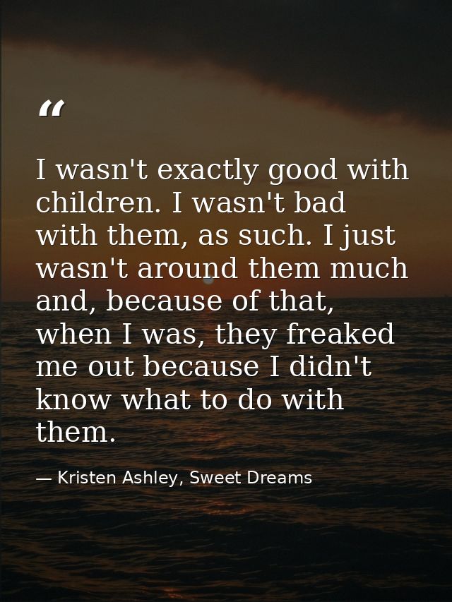 I wasn't exactly good with children. I wasn't bad with them, as such. I just wasn't around them much and, because of tha — Kristen Ashley, Sweet Dreams
