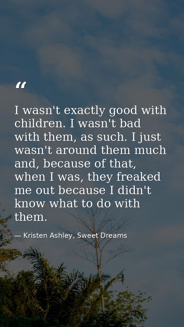 I wasn't exactly good with children. I wasn't bad with them, as such. I just wasn't around them much and, because of tha — Kristen Ashley, Sweet Dreams