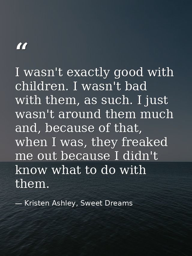 I wasn't exactly good with children. I wasn't bad with them, as such. I just wasn't around them much and, because of tha — Kristen Ashley, Sweet Dreams