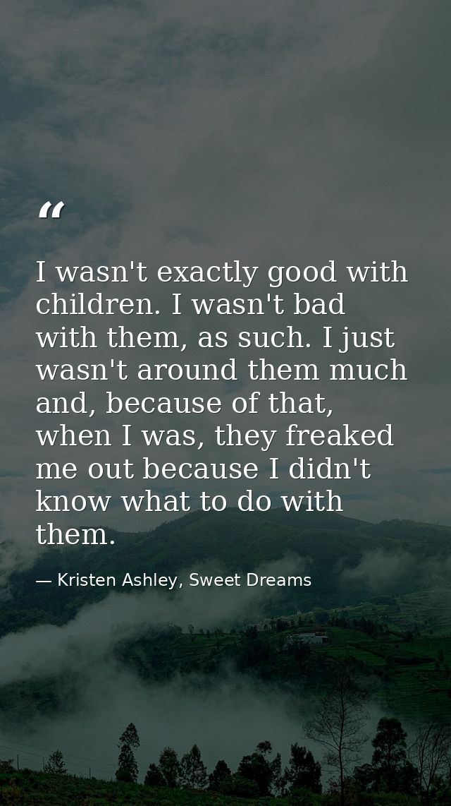 I wasn't exactly good with children. I wasn't bad with them, as such. I just wasn't around them much and, because of tha — Kristen Ashley, Sweet Dreams