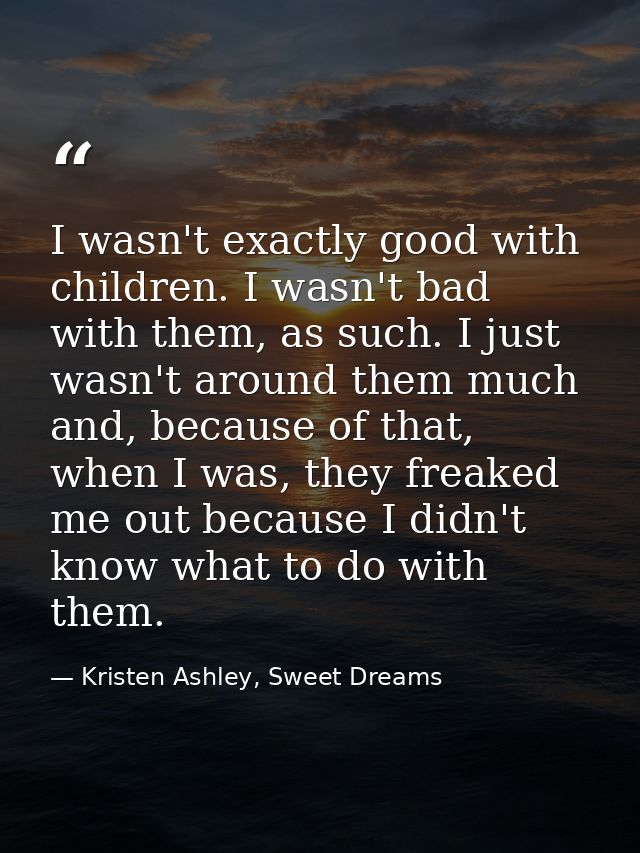 I wasn't exactly good with children. I wasn't bad with them, as such. I just wasn't around them much and, because of tha — Kristen Ashley, Sweet Dreams