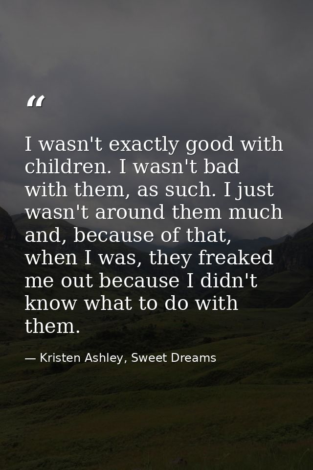 I wasn't exactly good with children. I wasn't bad with them, as such. I just wasn't around them much and, because of tha — Kristen Ashley, Sweet Dreams