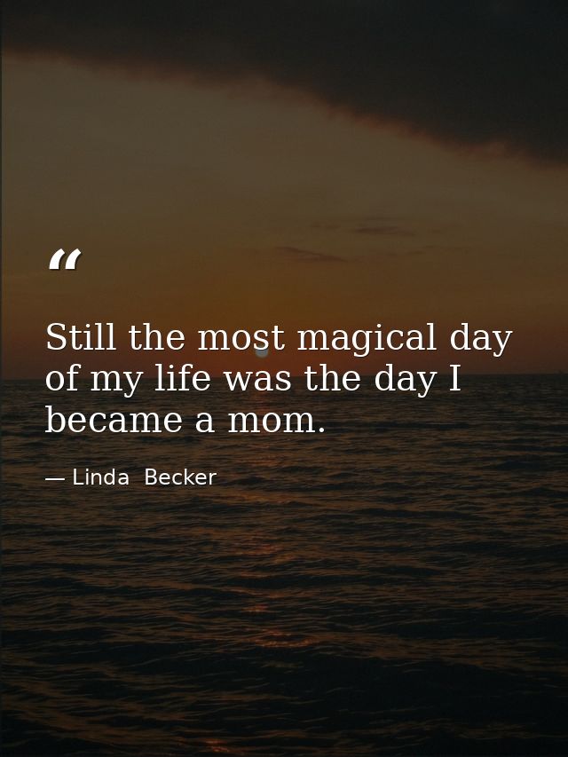 Still the most magical day of my life was the day I became a mom. — Linda  Becker